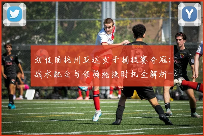 刘佳丽杭州亚运女子捕捉赛夺冠:战术配合与领骑轮换时机全解析