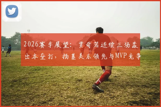 2026赛季展望：贾奇若连续三场轰出本垒打，扬基美东领先与MVP竞争如何变化？