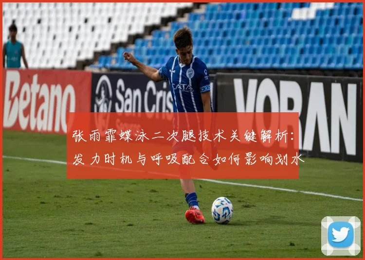张雨霏蝶泳二次腿技术关键解析：发力时机与呼吸配合如何影响划水效率