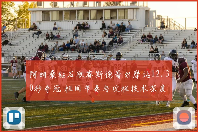 阿姆桑钻石联赛斯德哥尔摩站12.30秒夺冠 栏间节奏与攻栏技术深度解析
