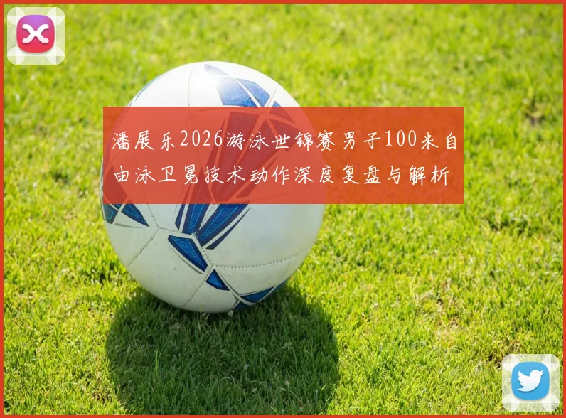 潘展乐2026游泳世锦赛男子100米自由泳卫冕技术动作深度复盘与解析