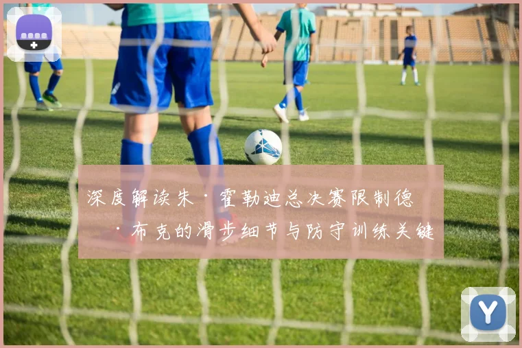 深度解读朱·霍勒迪总决赛限制德文·布克的滑步细节与防守训练关键