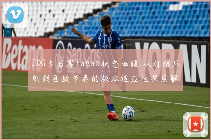 JDG季后赛Yagao状态回暖 从对线压制到团战节奏的版本适应性深度解析
