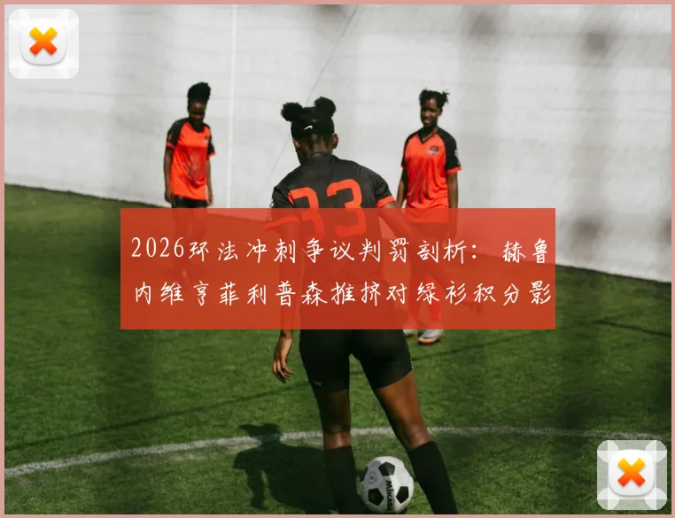 2026环法冲刺争议判罚剖析：赫鲁内维亨菲利普森推挤对绿衫积分影响