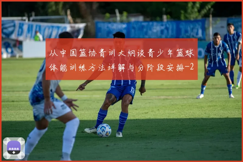 从中国篮协青训大纲谈青少年篮球体能训练方法详解与分阶段安排