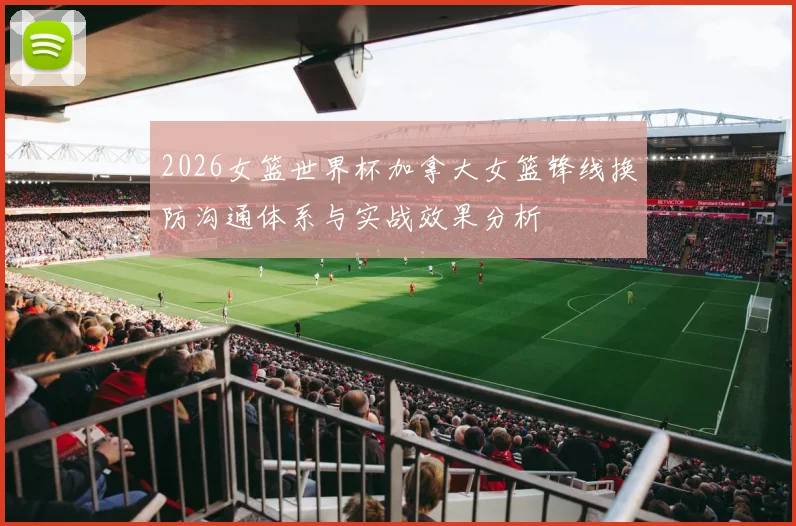 2026女篮世界杯加拿大女篮锋线换防沟通体系与实战效果分析