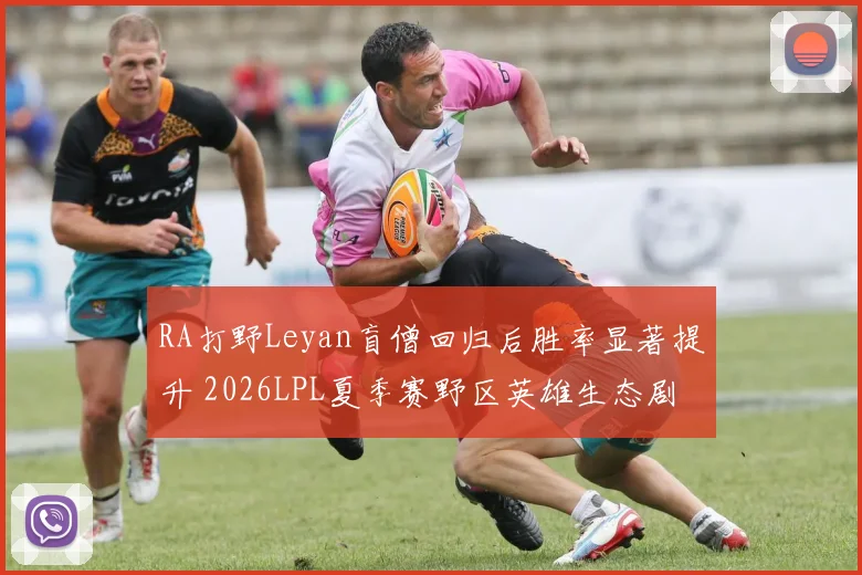 RA打野Leyan盲僧回归后胜率显著提升 2026LPL夏季赛野区英雄生态剧变与各队打野节奏调整