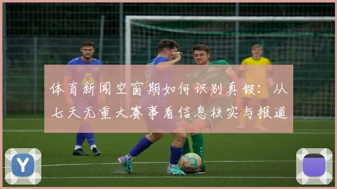 体育新闻空窗期如何识别真假：从七天无重大赛事看信息核实与报道边界