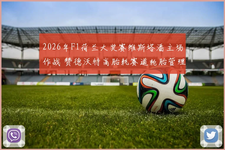 2026年F1荷兰大奖赛维斯塔潘主场作战 赞德沃特高胎耗赛道轮胎管理策略前瞻分析