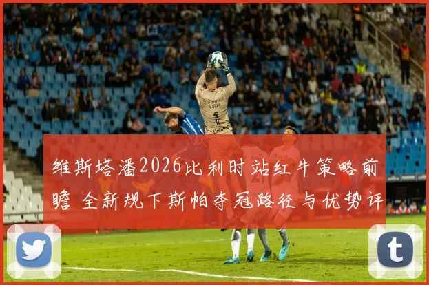 维斯塔潘2026比利时站红牛策略前瞻 全新规下斯帕夺冠路径与优势评估