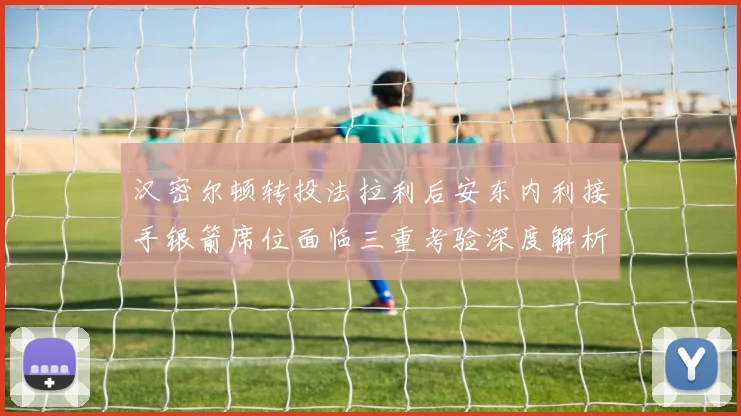 汉密尔顿转投法拉利后安东内利接手银箭席位面临三重考验深度解析