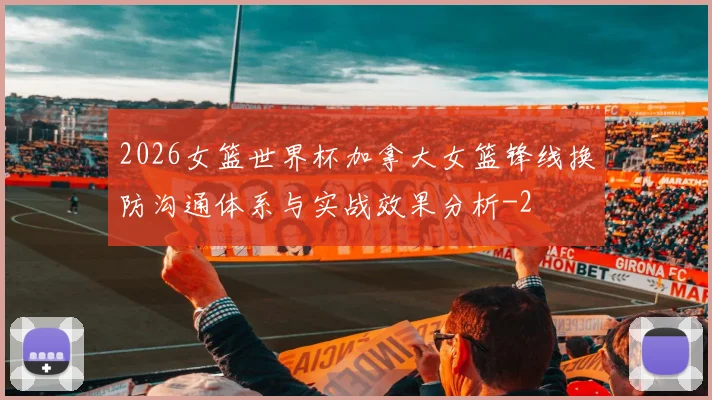 2026女篮世界杯加拿大女篮锋线换防沟通体系与实战效果分析