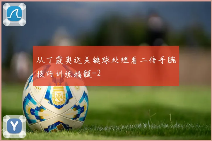 从丁霞奥运关键球处理看二传手腕技巧训练精髓