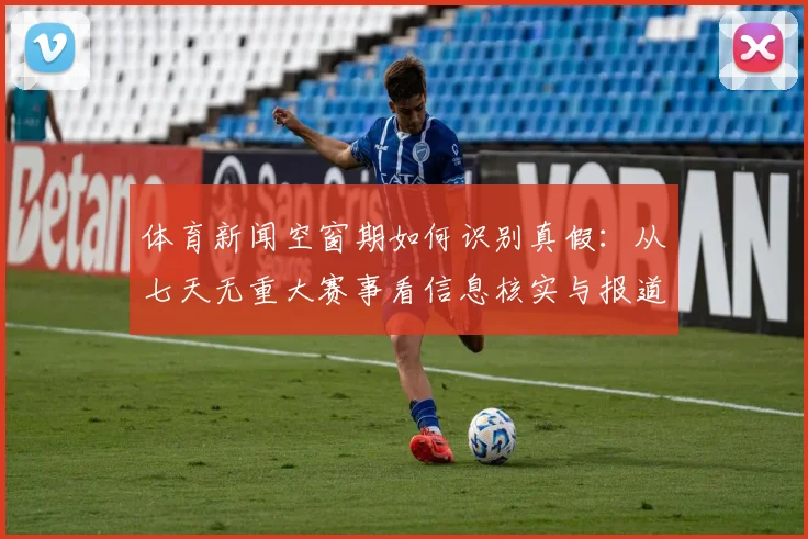 体育新闻空窗期如何识别真假：从七天无重大赛事看信息核实与报道边界