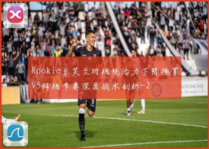 Rookie乐芙兰对线统治力下降拖累V5转线节奏深度战术剖析