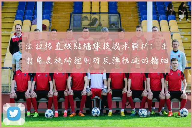 法拉格直线贴墙球技战术解析：击打角度旋转控制对反弹轨迹的精细调节