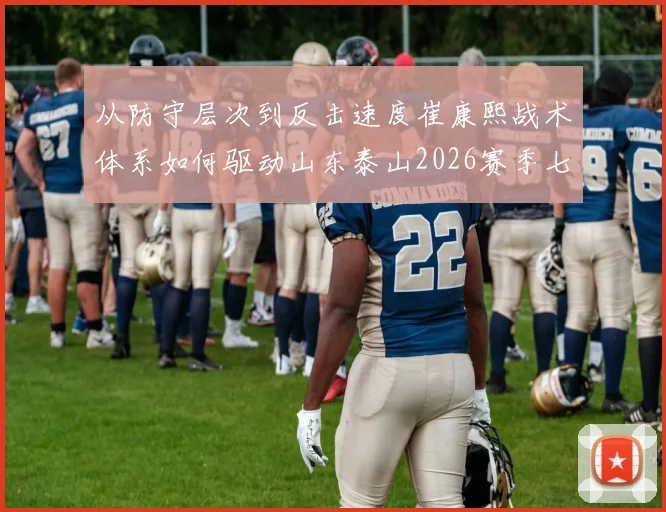 从防守层次到反击速度崔康熙战术体系如何驱动山东泰山2026赛季七连胜