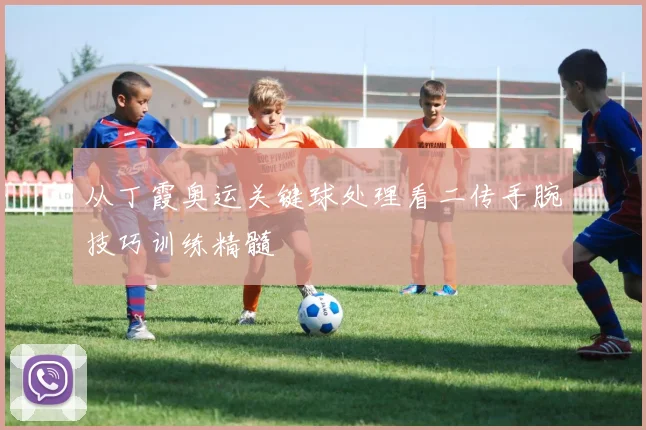 从丁霞奥运关键球处理看二传手腕技巧训练精髓